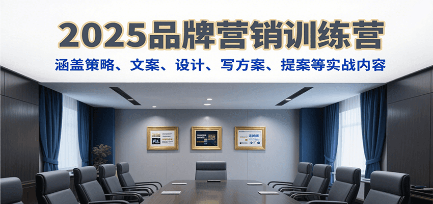 2025品牌营销训练营，涵盖策略、文案、设计、写方案、提案等实战内容-梦清研习社