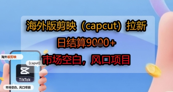 海外版剪映(capcut)拉新,日结算1k+,市场空白,风口项目-梦清研习社