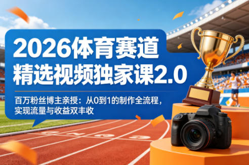 2026体育赛道精选视频独家课2.0,百万粉丝博主亲授:从0到1的制作全流程,实现流量与收益双丰收-梦清研习社