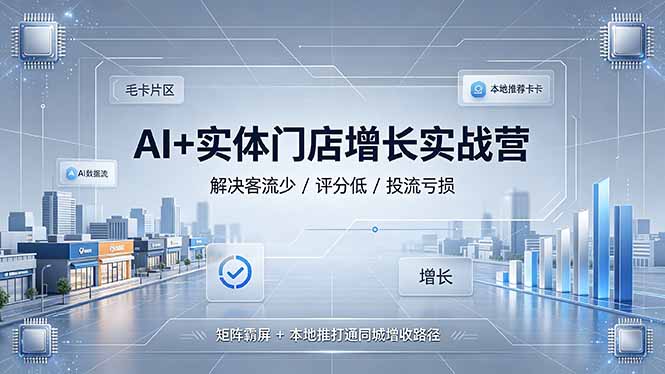 AI+实体门店增长实战营，解决客流少/评分低/投流亏损；矩阵霸屏+本地推打通同城增收路径-梦清研习社
