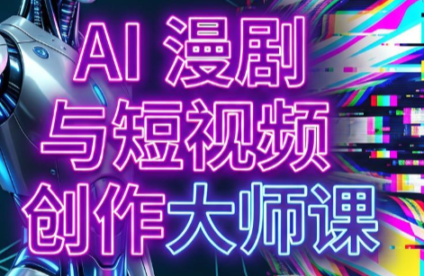 AI漫剧+AI短视频大师课(更新6月)-梦清研习社