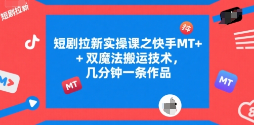短剧拉新实操课之快手MT+双魔法搬运技术，几分钟一条作品-梦清研习社