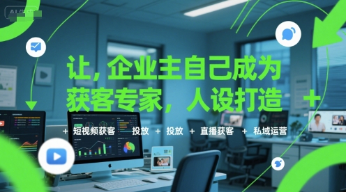 让企业主自己成为获客专家，人设打造+短视频获客+投放+直播获客+私域运营-梦清研习社