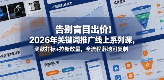 告别盲目出价！2026年关键词推广线上系列课，测款打标+拉新放量，全流程落地可复制-梦清研习社