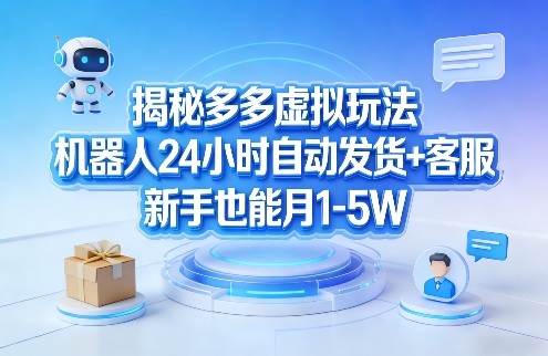 揭秘多多虚拟玩法,机器人24小时自动发货+客服,新手也能月1-5W!-梦清研习社