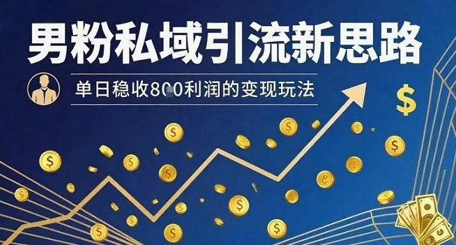 男粉私域引流新思路，单日稳收8张利润的变现玩法-梦清研习社