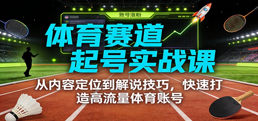 体育赛道起号实战课：从内容定位到解说技巧，快速打造高流量体育账号-梦清研习社