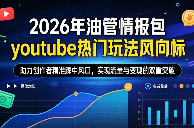 2026年油管情报包，youtube热门玩法风向标，助力创作者精准踩中风口，实现流量与变现的双重突破(更新)-梦清研习社