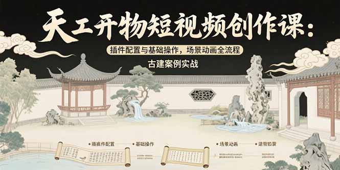 天工开物短视频创作课：插件配置与基础操作，场景动画全流程 古建案例实战-梦清研习社