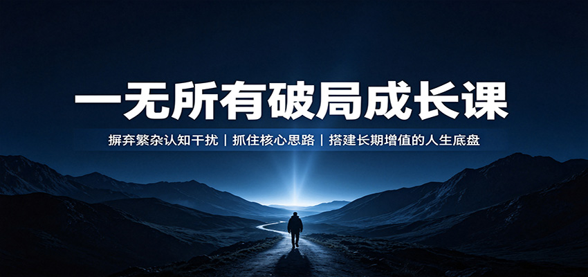 一无所有破局成长课:摒弃繁杂认知干扰,抓住核心思路,搭建长期增值的人生底盘-梦清研习社