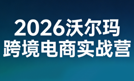 2026沃尔玛跨境电商实战营-梦清研习社