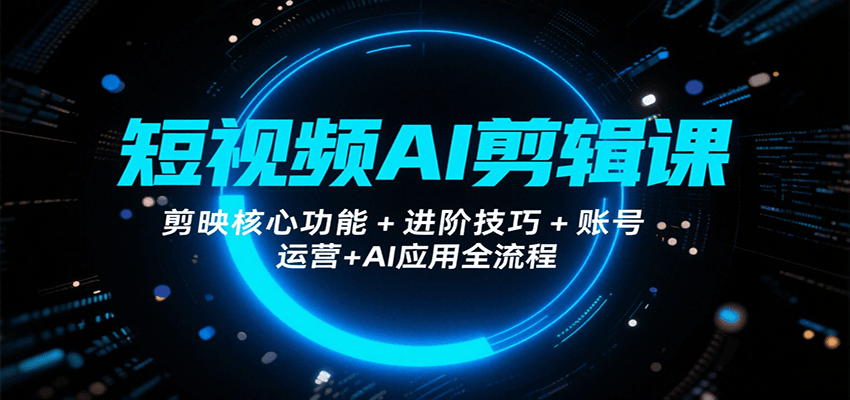 短视频AI剪辑课,剪映核心功能+进阶技巧+账号运营+AI应用全流程-梦清研习社