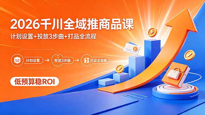 2026千川全域推商品课，计划设置+投放3步曲+打品全流程，低预算稳ROI-梦清研习社