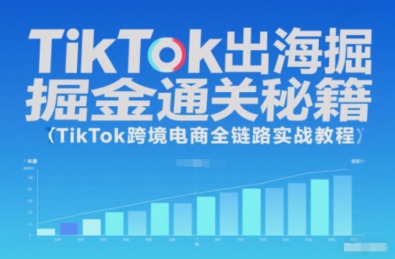 TikTok出海掘金通关秘籍,TikTok跨境电商全链路实战教程-梦清研习社