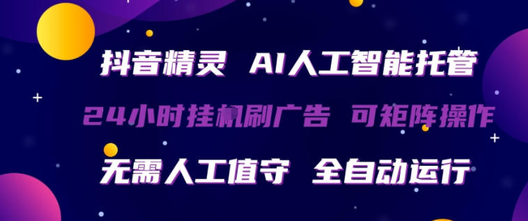 抖音精灵AI人工智能托管，24小时全自动刷广告，无需人工值守，可矩阵操作【揭秘】-梦清研习社