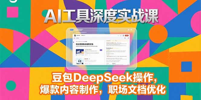 2025AI工具深度实战课，豆包DeepSeek操作，爆款内容制作，职场文档优化-梦清研习社