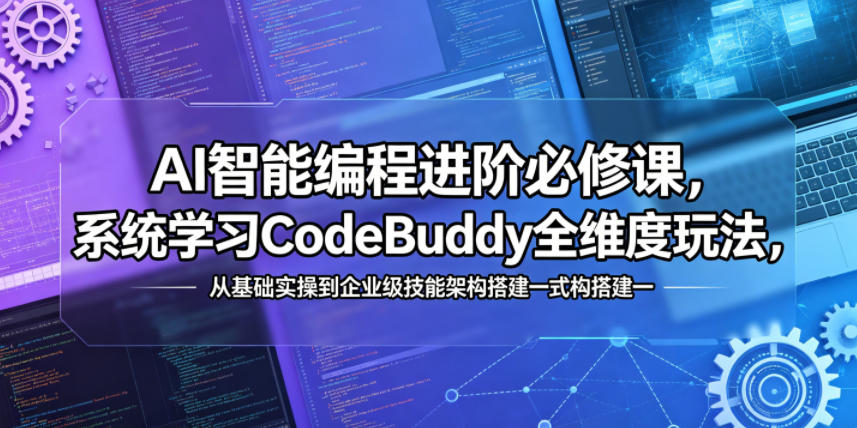 AI智能编程进阶必修课，系统学习CodeBuddy全维度玩法，从基础实操到企业级技能架构搭建一站式精通-梦清研习社