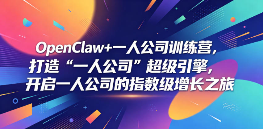 OpenClaw+一人公司训练营，打造“一人公司”超级引擎，开启一人公司的指数级增长之旅-梦清研习社