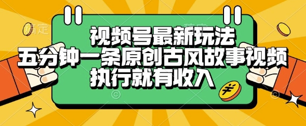 视频号最新玩法，五分钟一条原创古风故事类视频执行就有收入【揭秘】-梦清研习社