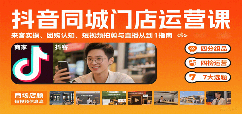 抖音同城门店运营课：来客实操、团购认知、短视频拍剪与直播从0到1指南-梦清研习社