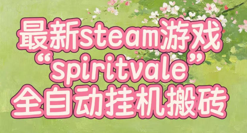 最新steam爆火游戏spiritvale，单窗口日入100+，可矩阵操作，全套保姆级教程【揭秘】-梦清研习社