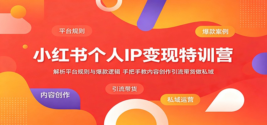 小红书个人IP变现特训营:解析平台规则与爆款逻辑,手把手教内容创作引流带货做私域-梦清研习社