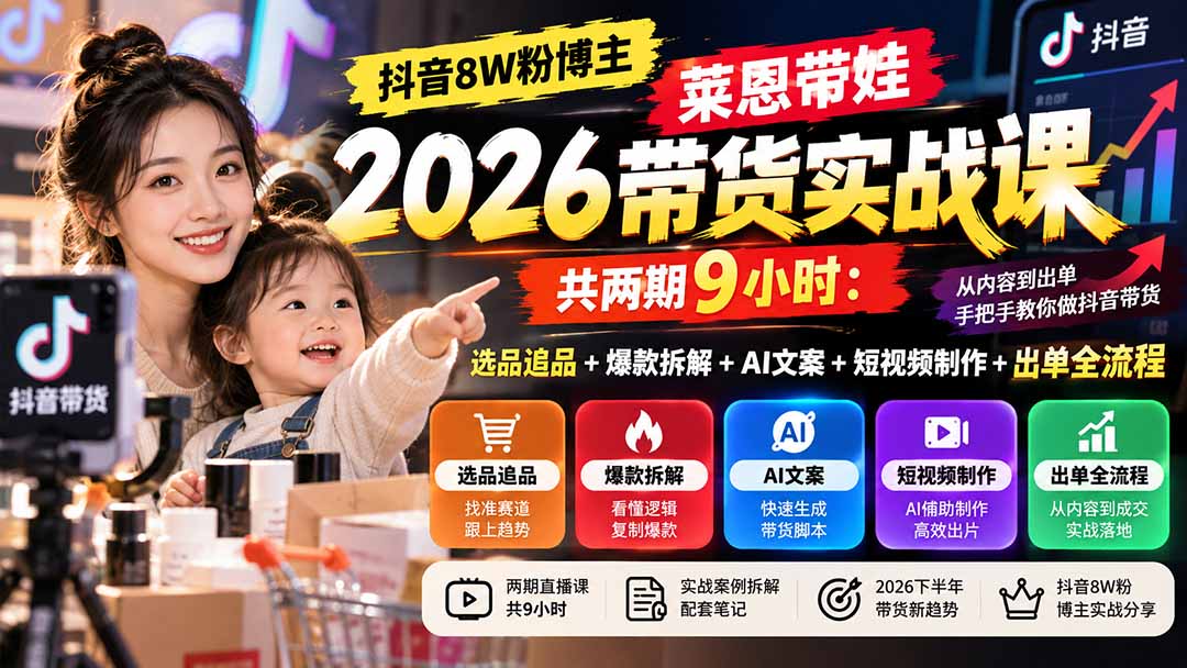 【无水印】抖音8W粉博主莱恩带娃2026带货实战课-共两期9小时：选品追品+爆款拆解+AI文案+短视频制作+出单全流程-梦清研习社