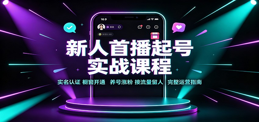 新人首播起号实战课程：实名认证橱窗开通，养号涨粉，接流量留人完整运营指南-梦清研习社