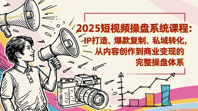2025短视频操盘线下课程：IP打造、爆款复制、私域转化，从内容创作到商业变现的完整操盘体系-梦清研习社