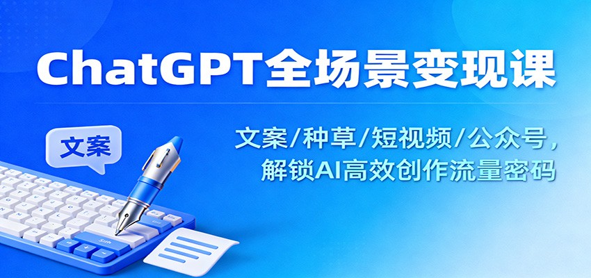 ChatGPT全场景变现课:文案/种草/短视频/公众号,解锁AI高效创作流量密码-梦清研习社