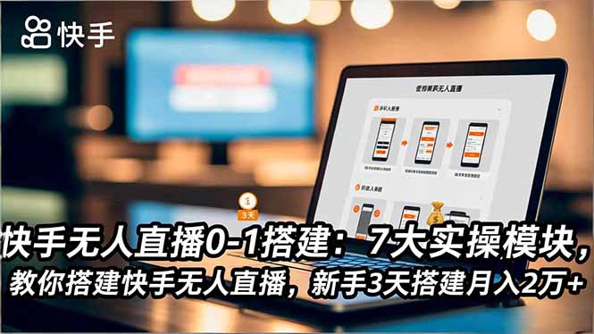 快手无人直播0-1搭建：7大实操模块，教你搭建快手无人直播，新手3天搭建月入2万+-梦清研习社