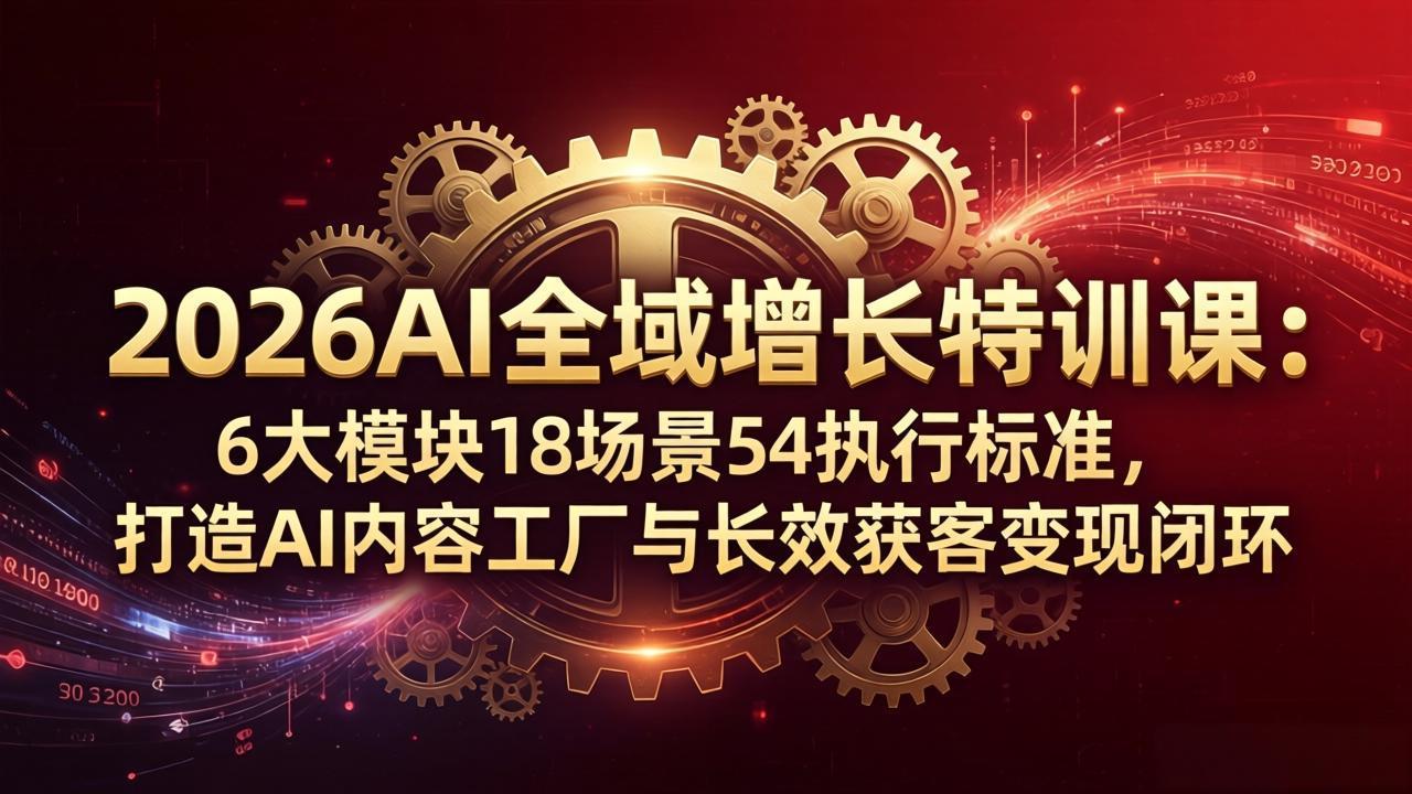 2026AI全域增长特训课：6大模块18场景54执行标准，打造AI内容工厂与长效获客变现闭环-梦清研习社