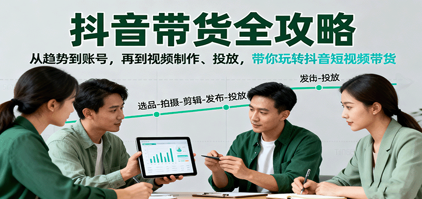 抖音带货全攻略：从趋势到账号，再到视频制作、投放，带你玩转抖音短视频带货-梦清研习社