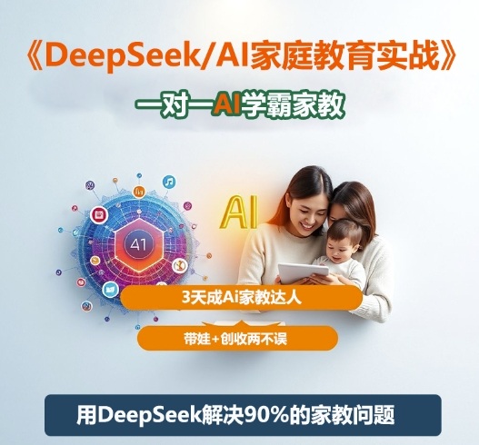DeepSeek+Al家庭教育实战,一对一AI学霸家教,3天成Ai家教达人,带娃+创收两不误-梦清研习社