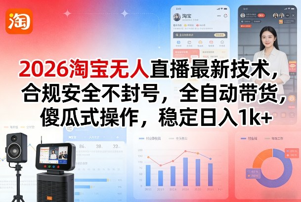 2026淘宝无人直播最新技术，合规安全不封号，全自动带货，傻瓜式操作，稳定日入1k+【揭秘】-梦清研习社