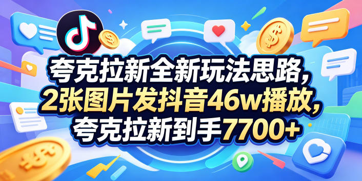 夸克拉新全新玩法思路，2张图片发抖音46w播放，夸克拉新到手7700+，3385字完整教程附上【付费文章】-梦清研习社