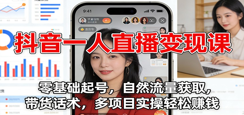 抖音一人直播变现课：零基础起号，自然流量获取，带货话术，多项目实操轻松赚钱-梦清研习社