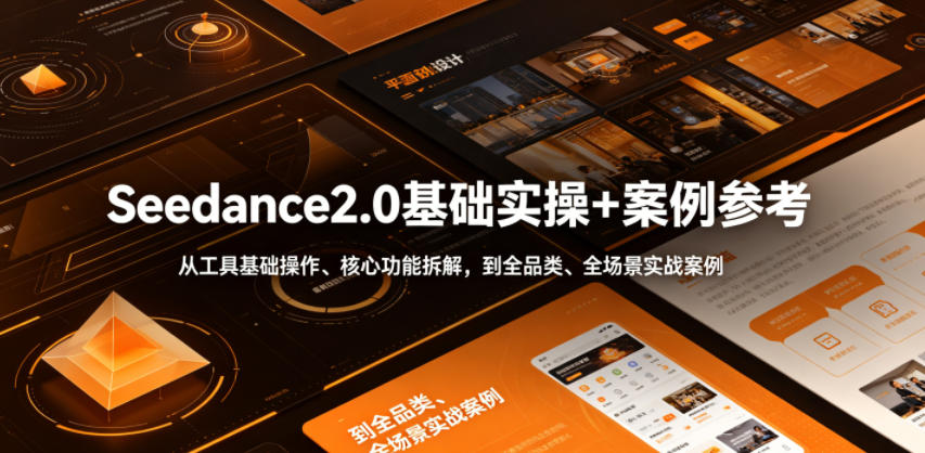 Seedance2.0基础实操+案例参考，从工具基础操作、核心功能拆解，到全品类、全场景实战案例参考全覆盖-梦清研习社