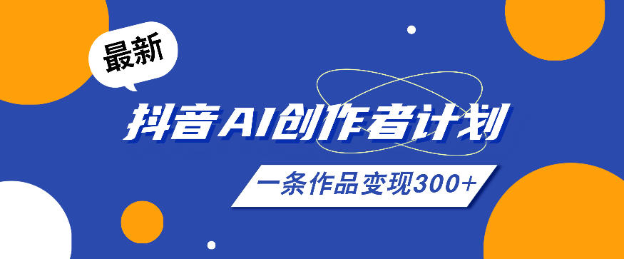 26年最新抖音AI创作者计划实操课程，一条作品变现300+-梦清研习社