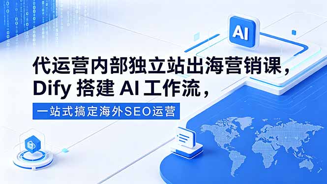 代运营内部独立站出海营销课，Dify搭建AI工作流，一站式搞定海外SEO运营-梦清研习社