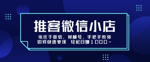 推客微信小店依托于微信、视频号，手把手教你如何快速变现 轻松日入1k+【揭秘】-梦清研习社