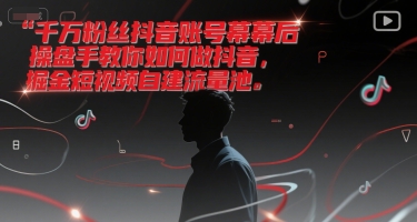 千万粉丝抖音账号幕后操盘手教你如何做抖音，掘金短视频自建流量池-梦清研习社
