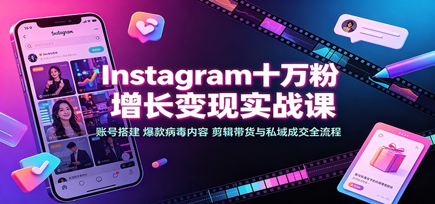Instagram十万粉增长变现实战课：账号搭建、爆款病毒内容、剪辑带货与私域成交全流程-梦清研习社