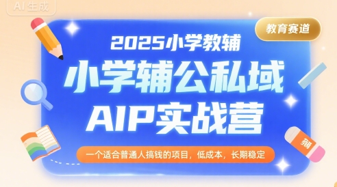 2025小学教辅公私域AIP实战营，一个适合普通人搞钱的项目，低成本，长期稳定-梦清研习社