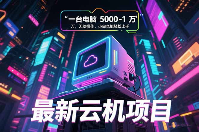 最新云机项目 一台电脑5000到10000 无脑操作小白也能轻松上手-梦清研习社