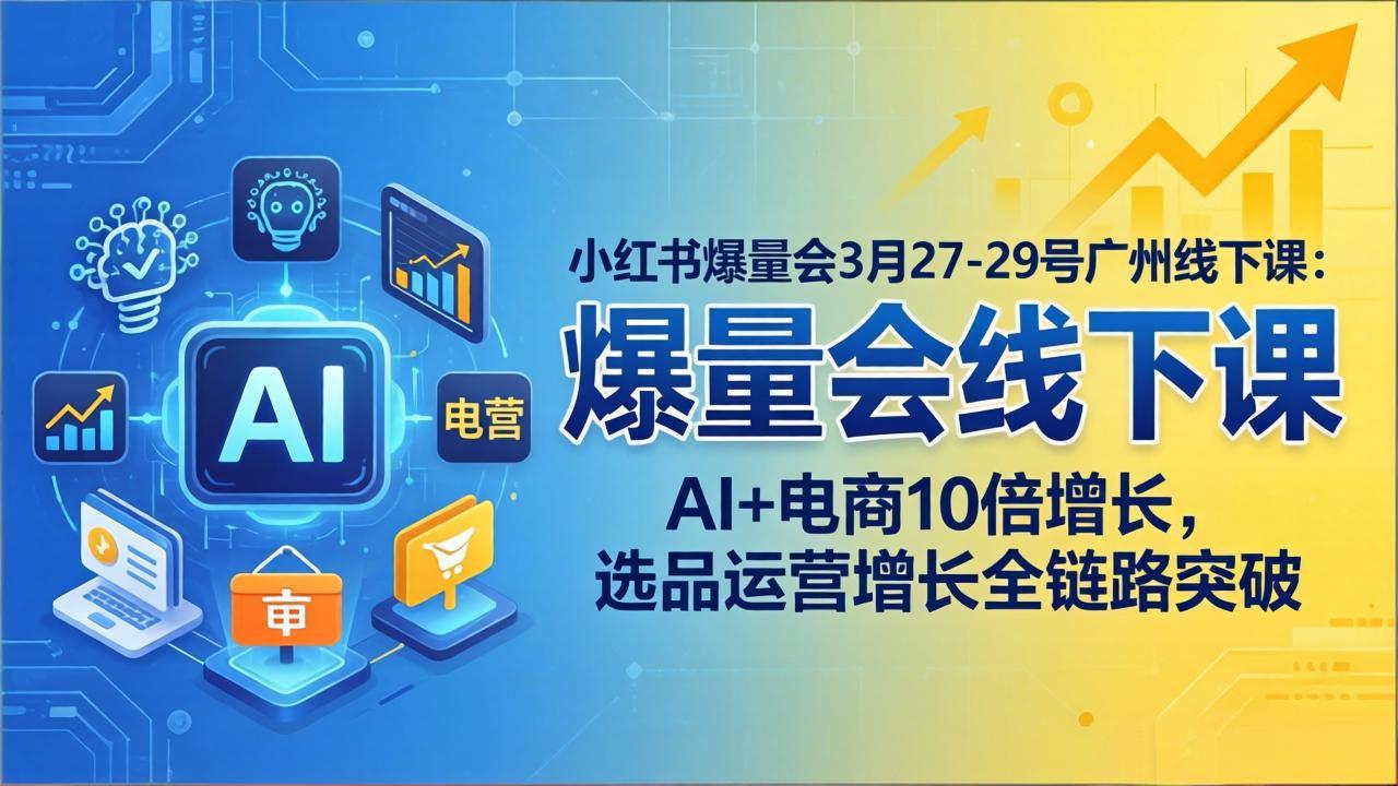 小红书爆量会3月27-29号广州线下课：AI+电商10倍增长，选品运营增长全链路突破-梦清研习社