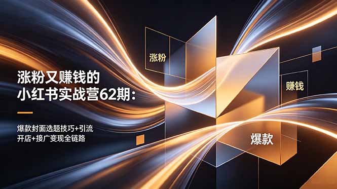 涨粉又赚钱的小红书实战营62期:爆款封面选题技巧+引流开店+接广变现全链路-梦清研习社