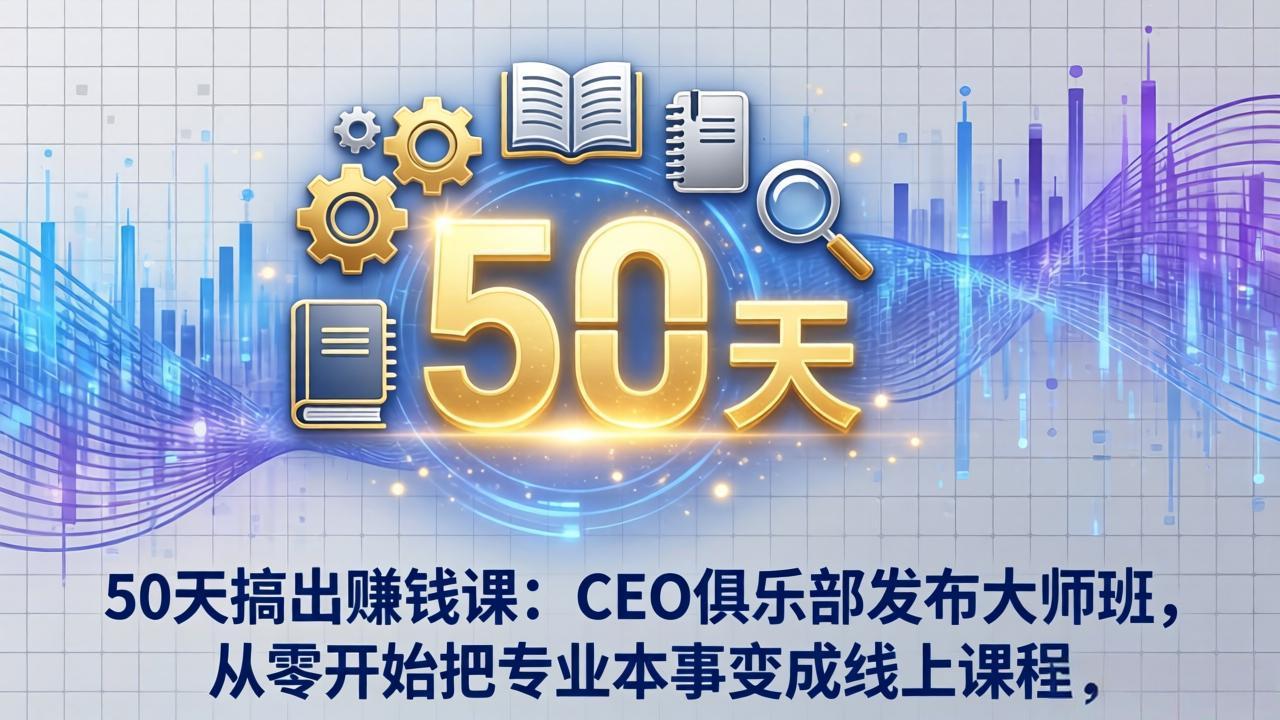 50天搞出赚钱课:CEO俱乐部发布大师班,从零开始把专业本事变成线上课程-梦清研习社