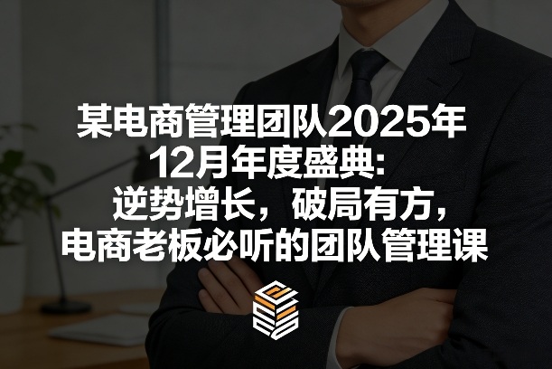 某电商管理团队2025年12月年度盛典：逆势增长，破局有方，电商老板必听的团队管理课-梦清研习社