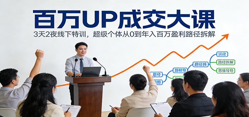 百万UP成交大课：3天2夜线下特训，超级个体从0到年入百万盈利路径拆解-梦清研习社